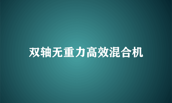 双轴无重力高效混合机