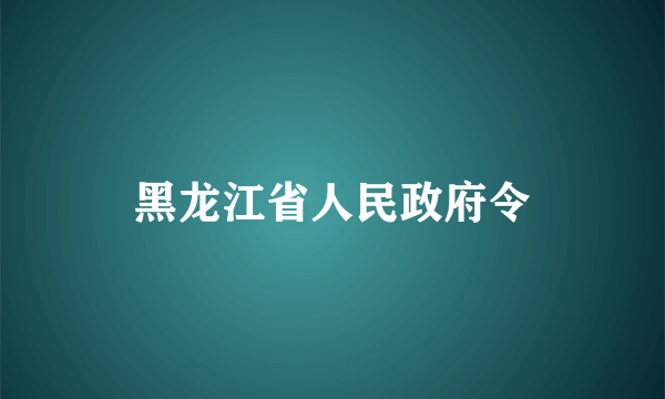 黑龙江省人民政府令