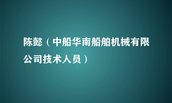 陈懿（中船华南船舶机械有限公司技术人员）