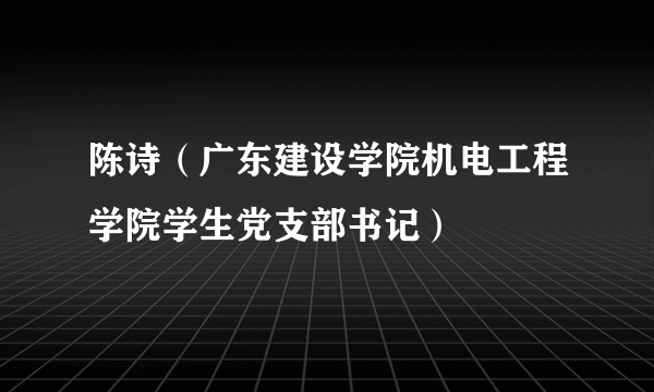 陈诗（广东建设学院机电工程学院学生党支部书记）