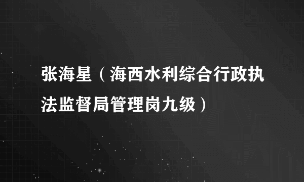 张海星（海西水利综合行政执法监督局管理岗九级）