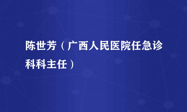 陈世芳（广西人民医院任急诊科科主任）