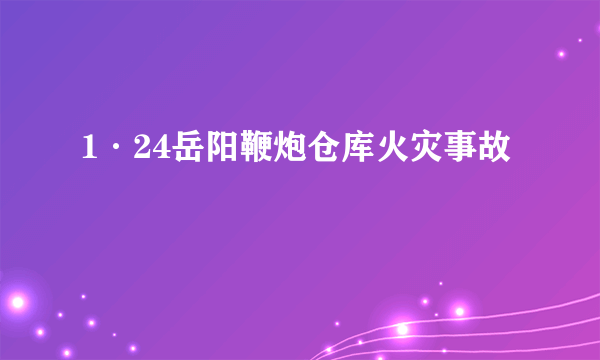 1·24岳阳鞭炮仓库火灾事故