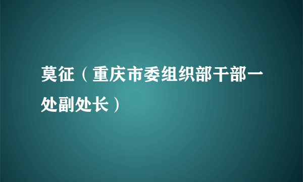 莫征（重庆市委组织部干部一处副处长）