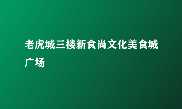 老虎城三楼新食尚文化美食城广场