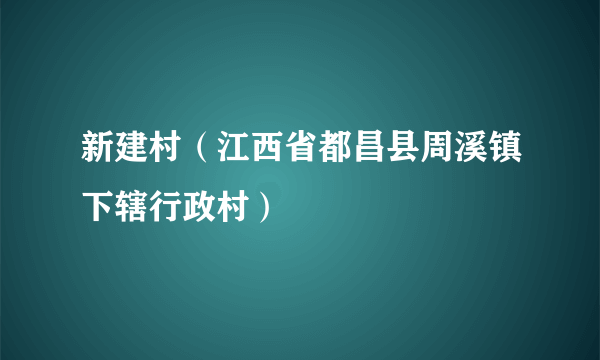 新建村（江西省都昌县周溪镇下辖行政村）