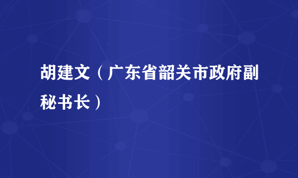 胡建文（广东省韶关市政府副秘书长）