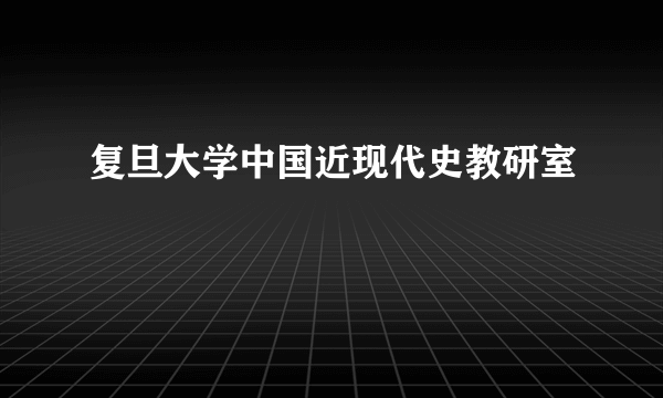 复旦大学中国近现代史教研室