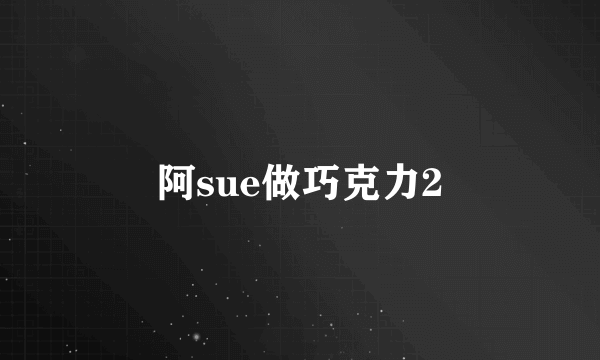 阿sue做巧克力2