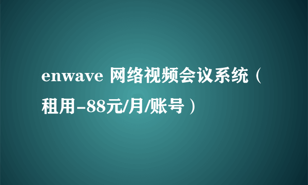 enwave 网络视频会议系统（租用-88元/月/账号）