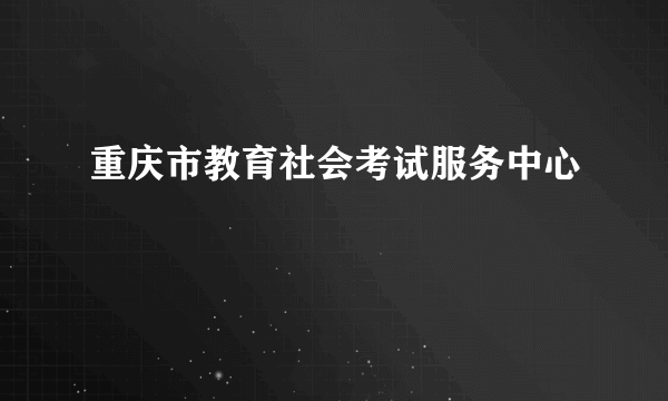 重庆市教育社会考试服务中心