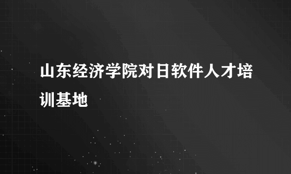 山东经济学院对日软件人才培训基地