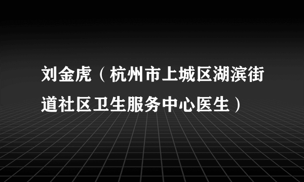 刘金虎（杭州市上城区湖滨街道社区卫生服务中心医生）