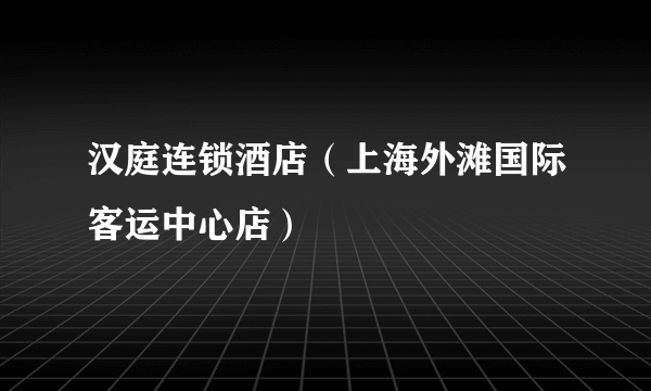 汉庭连锁酒店（上海外滩国际客运中心店）