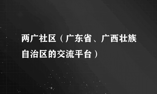 两广社区（广东省、广西壮族自治区的交流平台）