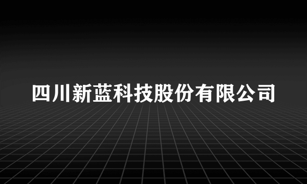 四川新蓝科技股份有限公司