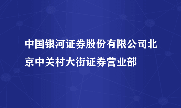 中国银河证券股份有限公司北京中关村大街证券营业部