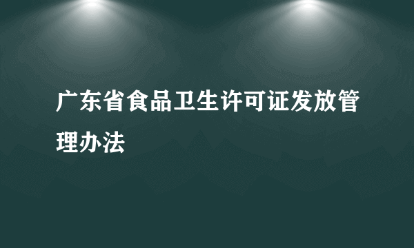 广东省食品卫生许可证发放管理办法