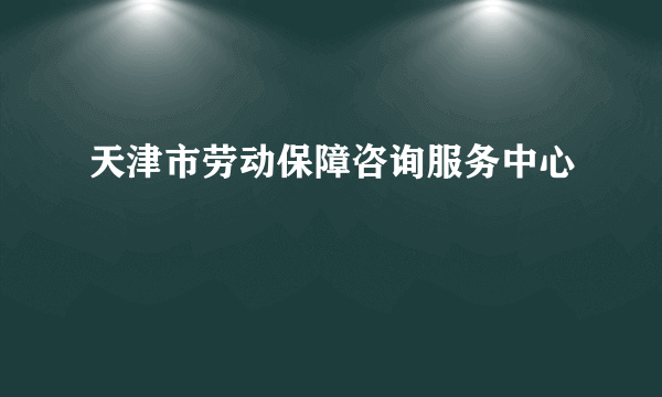 天津市劳动保障咨询服务中心