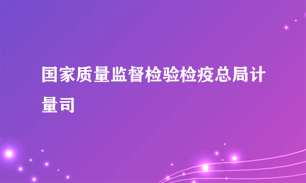 国家质量监督检验检疫总局计量司