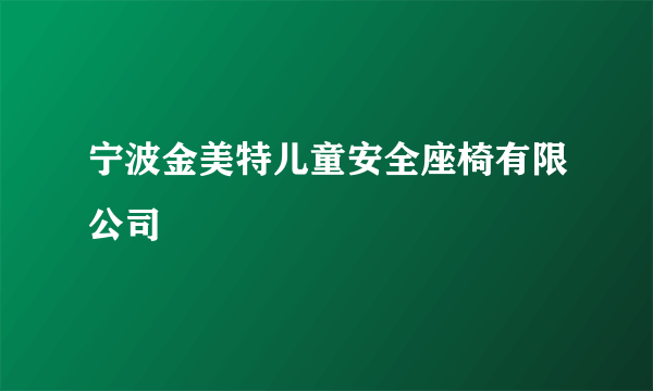 宁波金美特儿童安全座椅有限公司