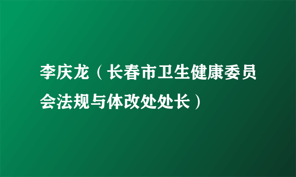 李庆龙（长春市卫生健康委员会法规与体改处处长）