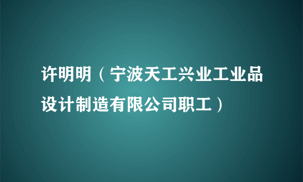 许明明（宁波天工兴业工业品设计制造有限公司职工）