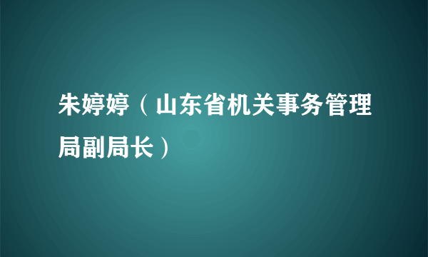 朱婷婷（山东省机关事务管理局副局长）