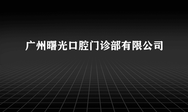 广州曙光口腔门诊部有限公司