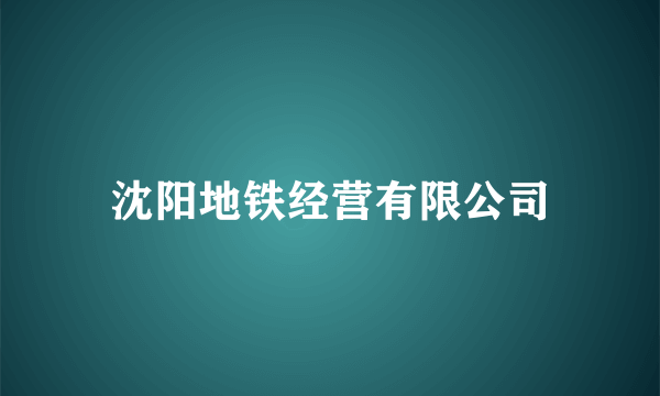 沈阳地铁经营有限公司