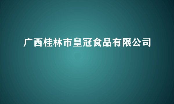 广西桂林市皇冠食品有限公司