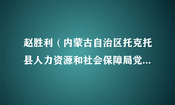 赵胜利（内蒙古自治区托克托县人力资源和社会保障局党组书记、局长）