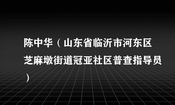 陈中华（山东省临沂市河东区芝麻墩街道冠亚社区普查指导员）