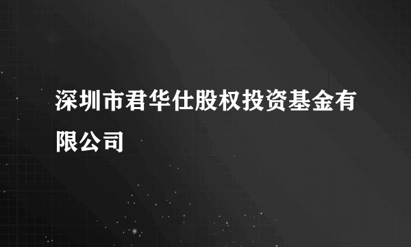 深圳市君华仕股权投资基金有限公司