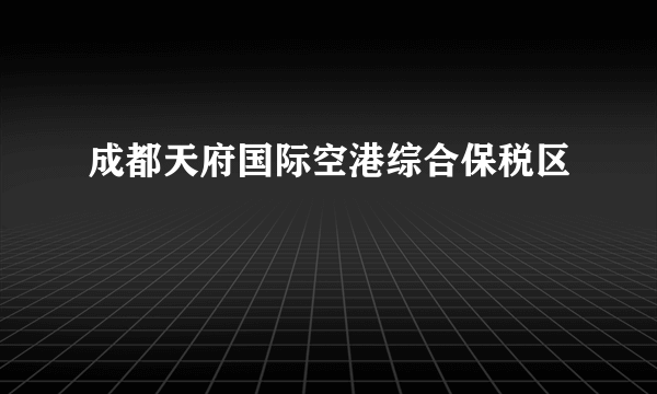 成都天府国际空港综合保税区