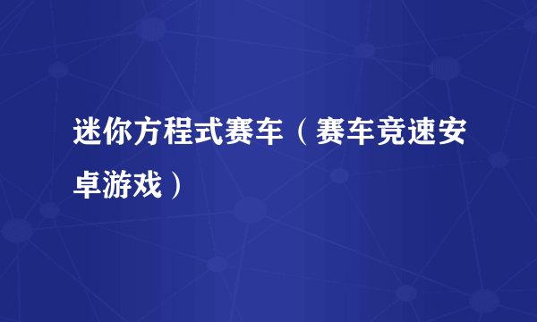 迷你方程式赛车（赛车竞速安卓游戏）