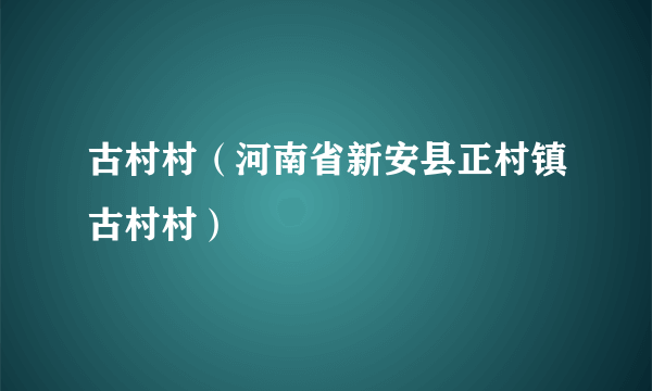 古村村（河南省新安县正村镇古村村）