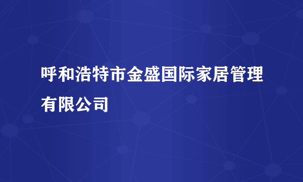 呼和浩特市金盛国际家居管理有限公司