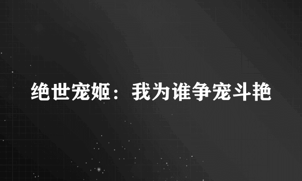 绝世宠姬：我为谁争宠斗艳