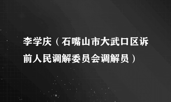 李学庆（石嘴山市大武口区诉前人民调解委员会调解员）