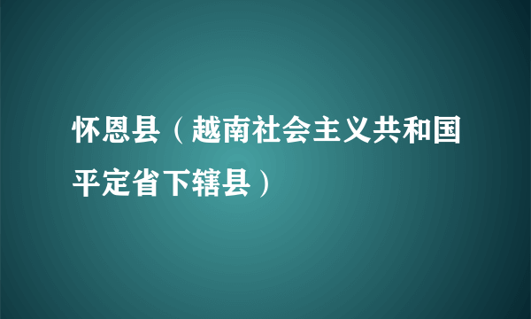 怀恩县（越南社会主义共和国平定省下辖县）