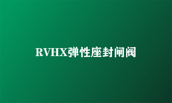 RVHX弹性座封闸阀