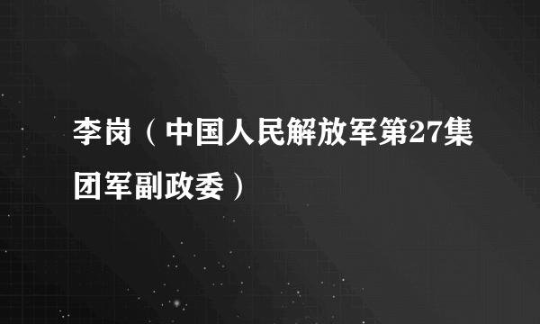 李岗（中国人民解放军第27集团军副政委）