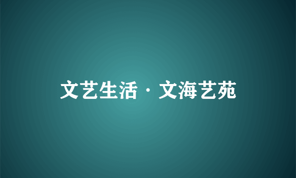 文艺生活·文海艺苑