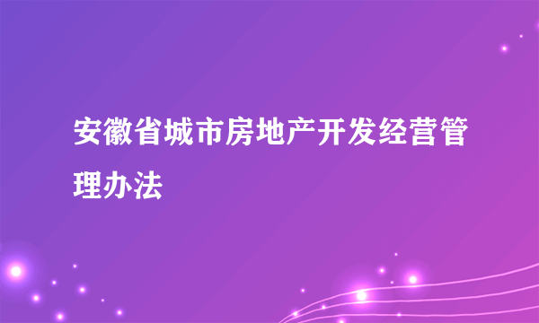 安徽省城市房地产开发经营管理办法