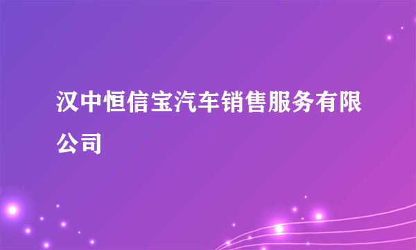 汉中恒信宝汽车销售服务有限公司