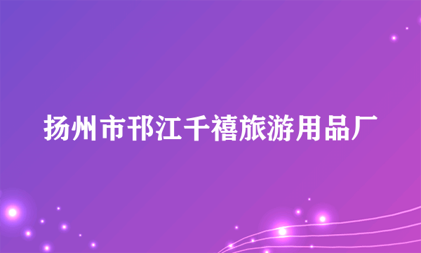 扬州市邗江千禧旅游用品厂