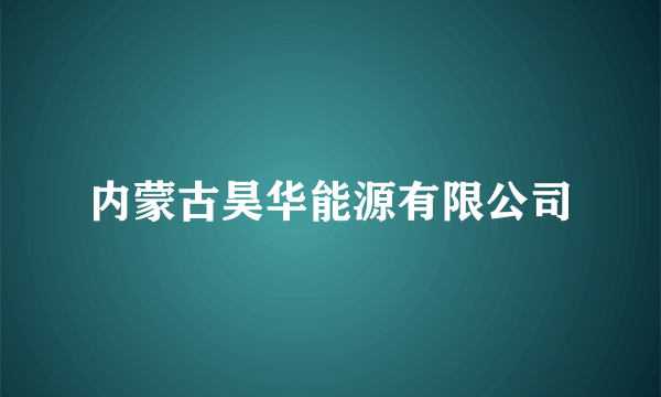 内蒙古昊华能源有限公司