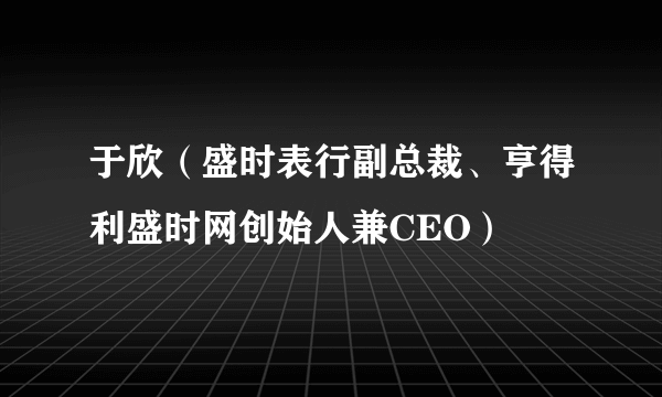 于欣（盛时表行副总裁、亨得利盛时网创始人兼CEO）