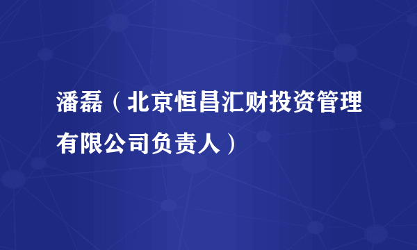 潘磊（北京恒昌汇财投资管理有限公司负责人）